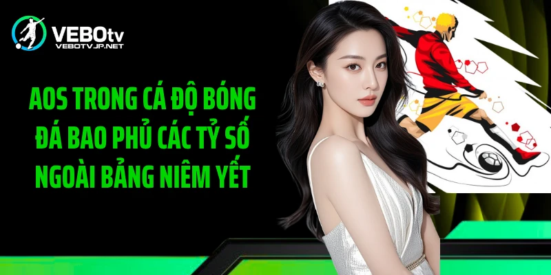 AOS Trong Cá Độ Bóng Đá bao phủ các tỷ số ngoài bảng niêm yết