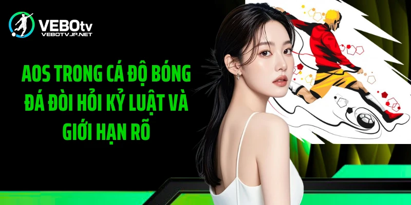 AOS Trong Cá Độ Bóng Đá đòi hỏi kỷ luật và giới hạn rõ