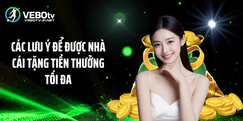 Các lưu ý để được nhà cái tặng tiền thưởng tối đa