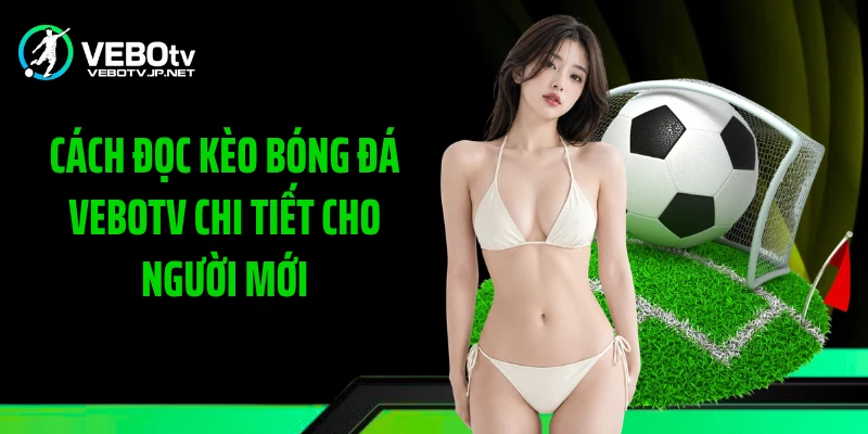 Cách Đọc Kèo Bóng Đá Vebotv Chi Tiết Cho Người Mới