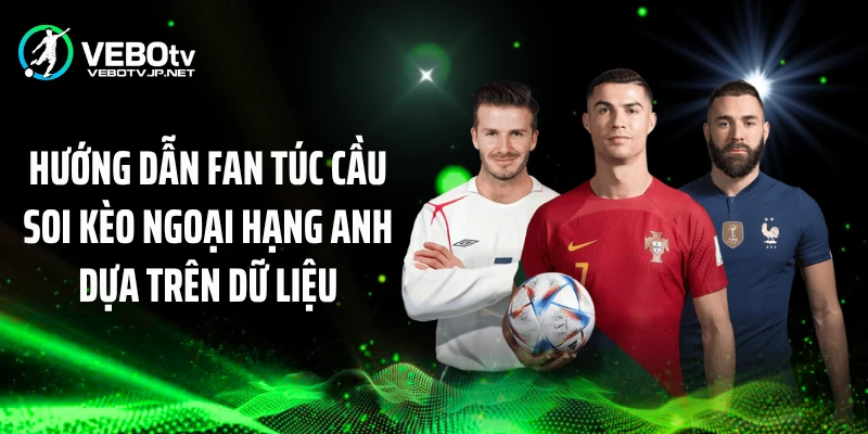 Hướng dẫn fan túc cầu soi kèo Ngoại hạng Anh dựa trên dữ liệu