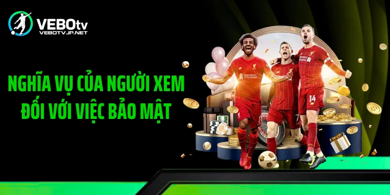 Nghĩa vụ của người xem đối với việc bảo mật