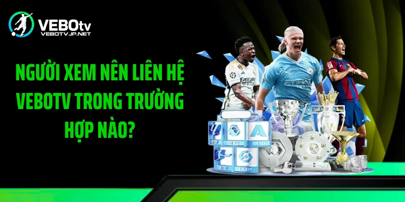 Người xem nên liên hệ Vebotv trong trường hợp nào?