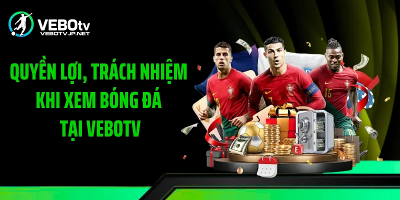 Quyền lợi, trách nhiệm khi xem bóng đá tại Vebotv