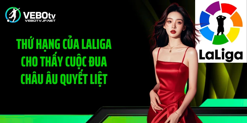Thứ hạng của LaLiga cho thấy cuộc đua châu Âu quyết liệt