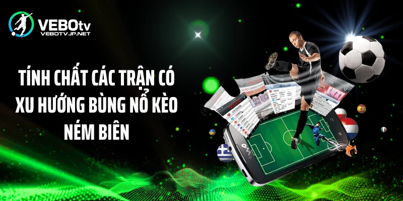 Tính chất các trận có xu hướng bùng nổ kèo ném biên